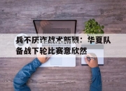 开云体育-兵不厌诈战术新颖：华夏队备战下轮比赛意欣然