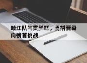 开云体育-靖江队气贯长虹，勇拼晋级向榜首挑战